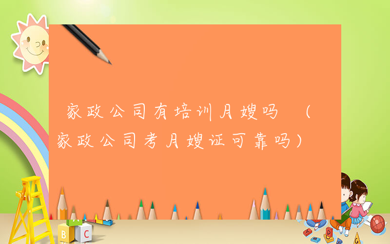 家政公司有培训月嫂吗 (家政公司考月嫂证可靠吗)